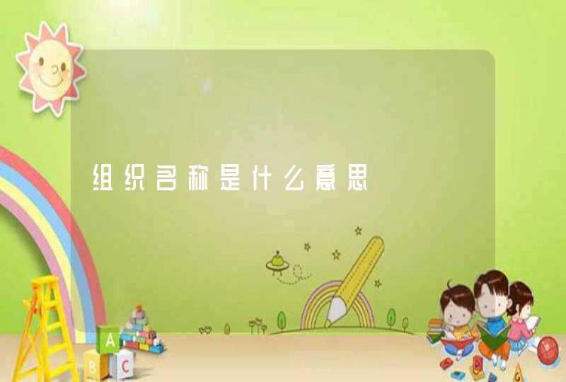 组织名称是什么意思 组织名称是什么意思