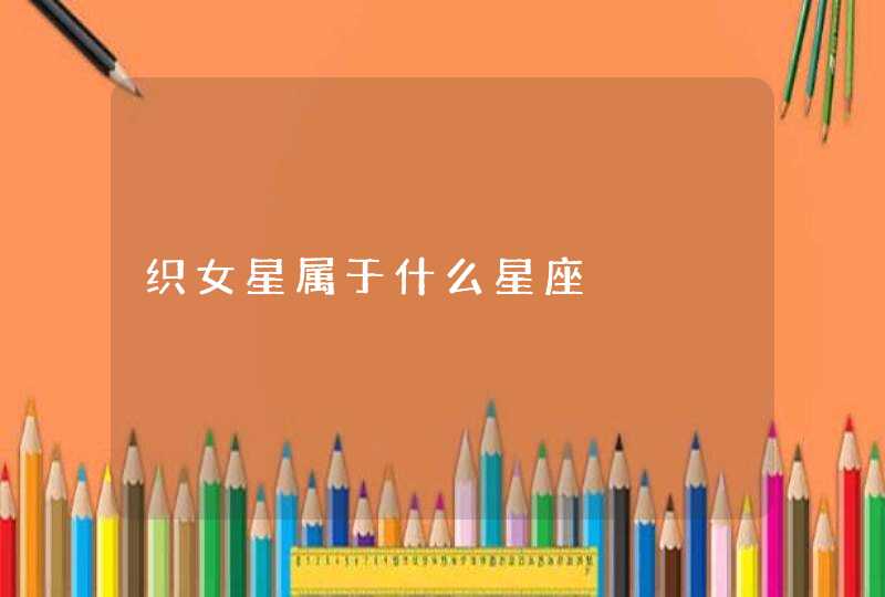 织女星属于什么星座 织女星属于什么星座