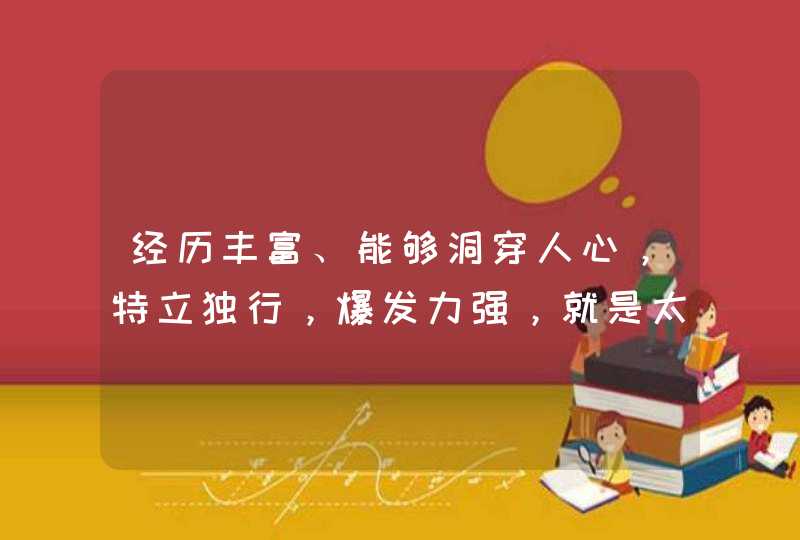 经历丰富、能够洞穿人心,特立独行,爆发力强,就是太高冷的星座是谁? 经历丰富、能够洞穿人心,特立独行,爆发力强,就是太高冷的星座是谁?