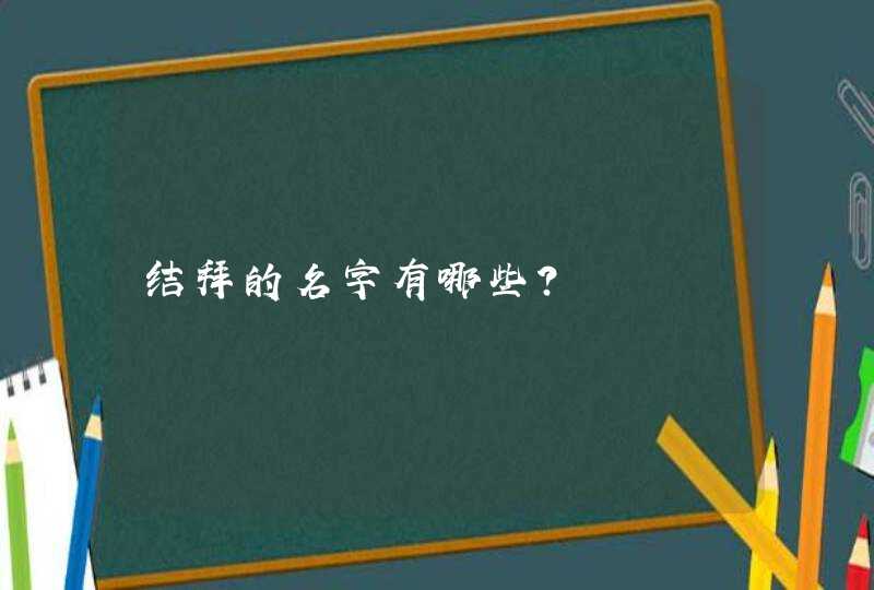 结拜的名字有哪些? 结拜的名字有哪些?