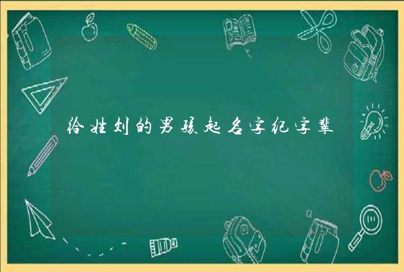 给姓刘的男孩起名字纪字辈 给姓刘的男孩起名字纪字辈