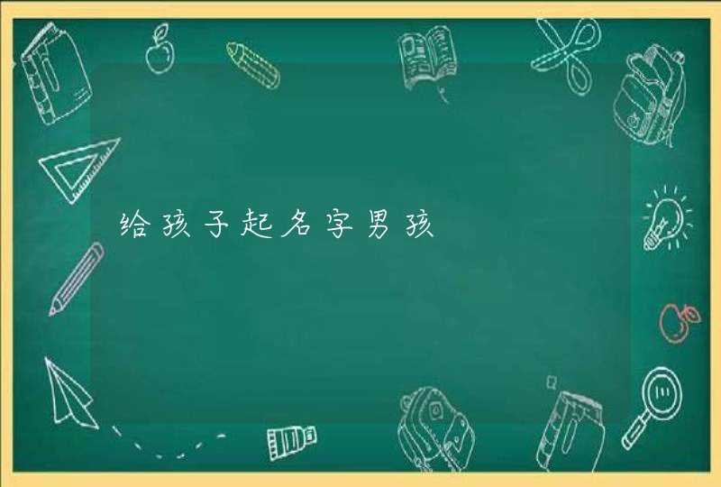 给孩子起名字男孩 给孩子起名字男孩
