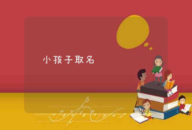 给小孩子取名 给小孩子取名
