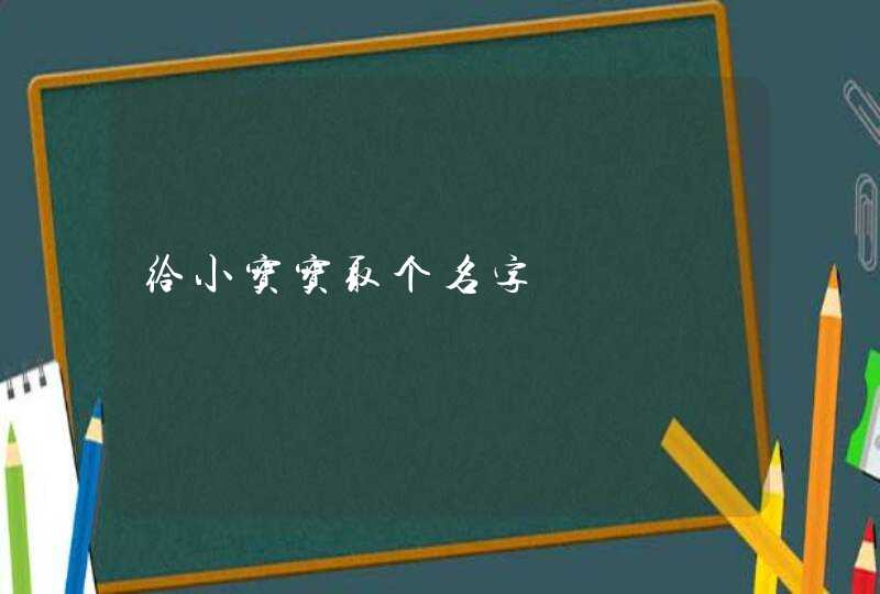 给小宝宝取个名字 给小宝宝取个名字