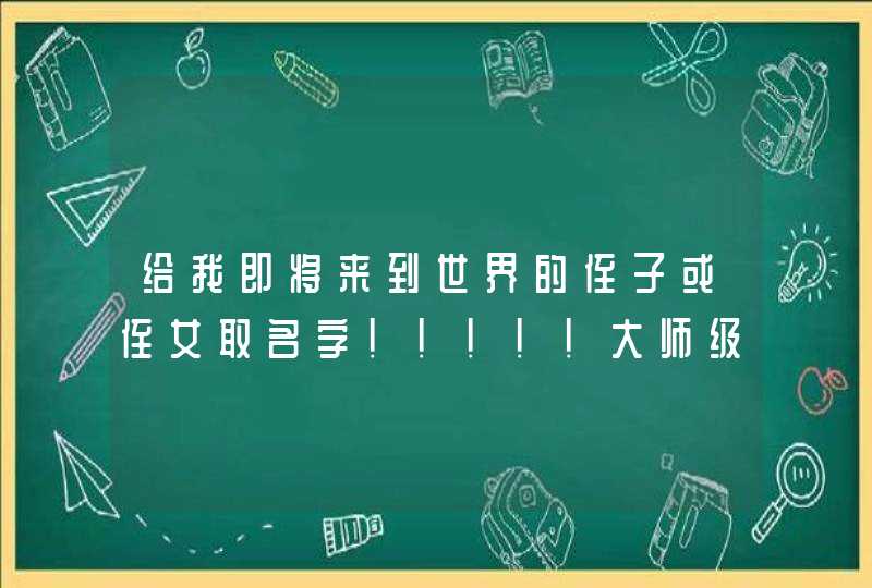 给我即将来到世界的侄子或侄女取名字!!!!!大师级的人物进! 给我即将来到世界的侄子或侄女取名字!!!!!大师级的人物进!