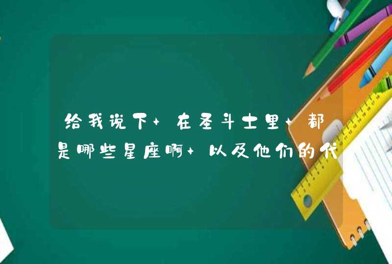 给我说下 在圣斗士里 都是哪些星座啊 以及他们的代表人物? 给我说下 在圣斗士里 都是哪些星座啊 以及他们的代表人物?