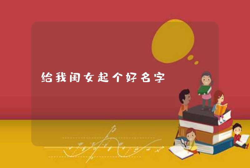 给我闺女起个好名字。 给我闺女起个好名字。