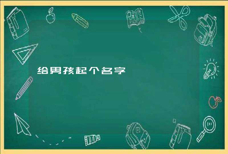 给男孩起个名字 给男孩起个名字