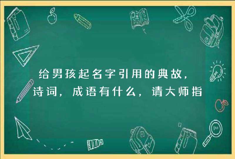 给男孩起名字引用的典故,诗词,成语有什么,请大师指点,不胜感激 给男孩起名字引用的典故,诗词,成语有什么,请大师指点,不胜感激