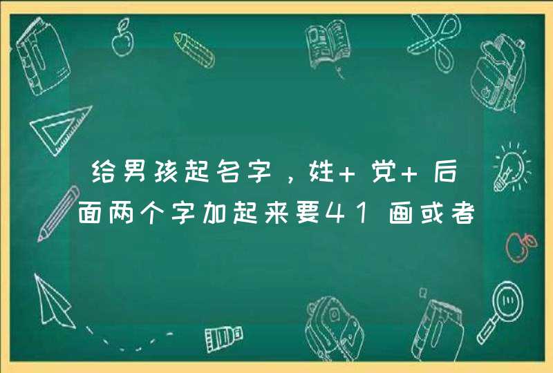 给男孩起名字,姓 党 后面两个字加起来要41画或者45画,不要木字旁!~急、急、急!~ 给男孩起名字,姓 党 后面两个字加起来要41画或者45画,不要木字旁!~急、急、急!~