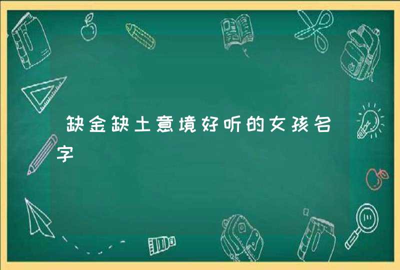缺金缺土意境好听的女孩名字 缺金缺土意境好听的女孩名字