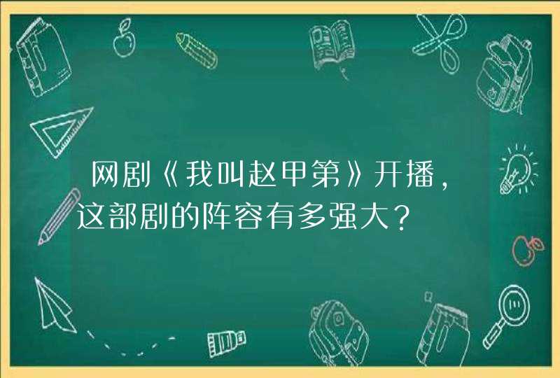 网剧《我叫赵甲第》开播,这部剧的阵容有多强大? 网剧《我叫赵甲第》开播,这部剧的阵容有多强大?