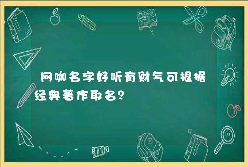 网咖名字好听有财气可根据经典著作取名? 网咖名字好听有财气可根据经典著作取名?