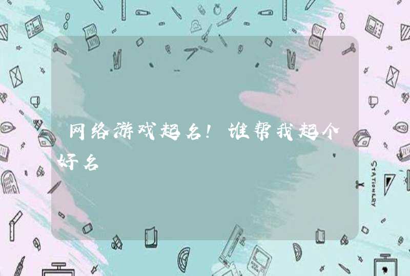 网络游戏起名!谁帮我起个好名 网络游戏起名!谁帮我起个好名