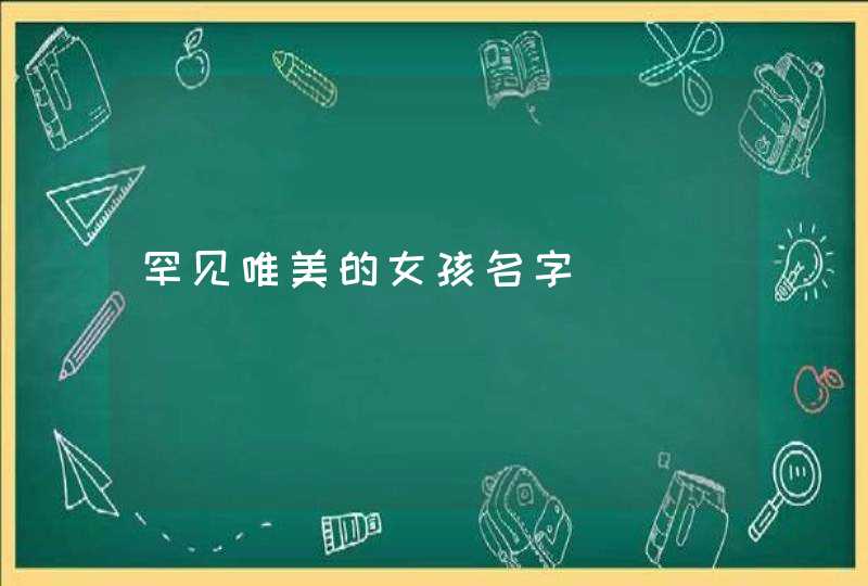 罕见唯美的女孩名字 罕见唯美的女孩名字