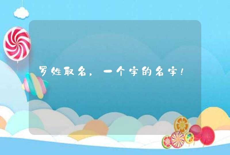 罗姓取名,一个字的名字! 罗姓取名,一个字的名字!