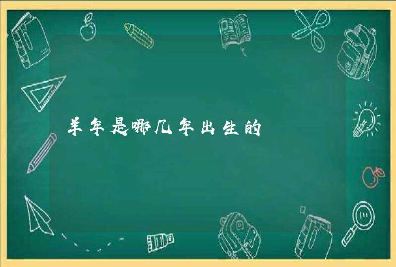 羊年是哪几年出生的 羊年是哪几年出生的