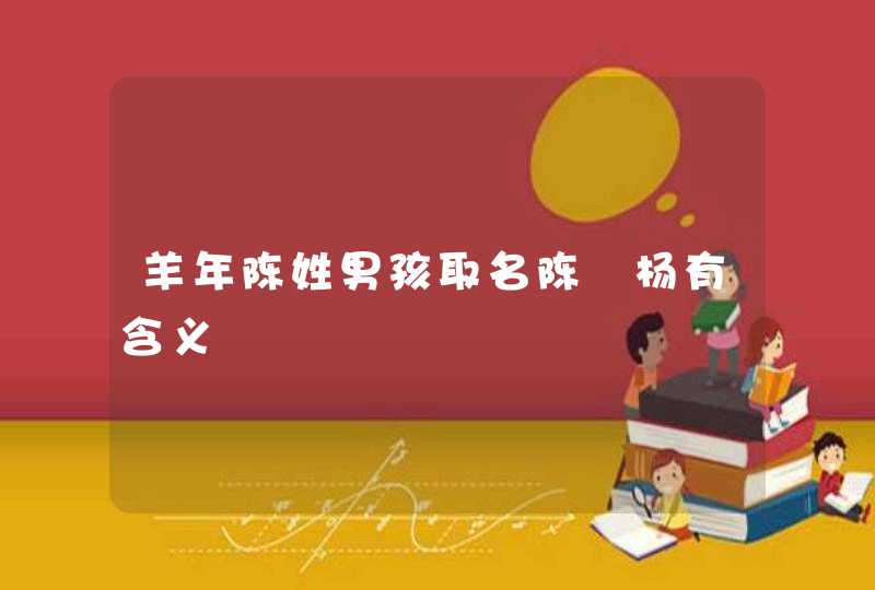 羊年陈姓男孩取名陈莯杨有含义 羊年陈姓男孩取名陈莯杨有含义