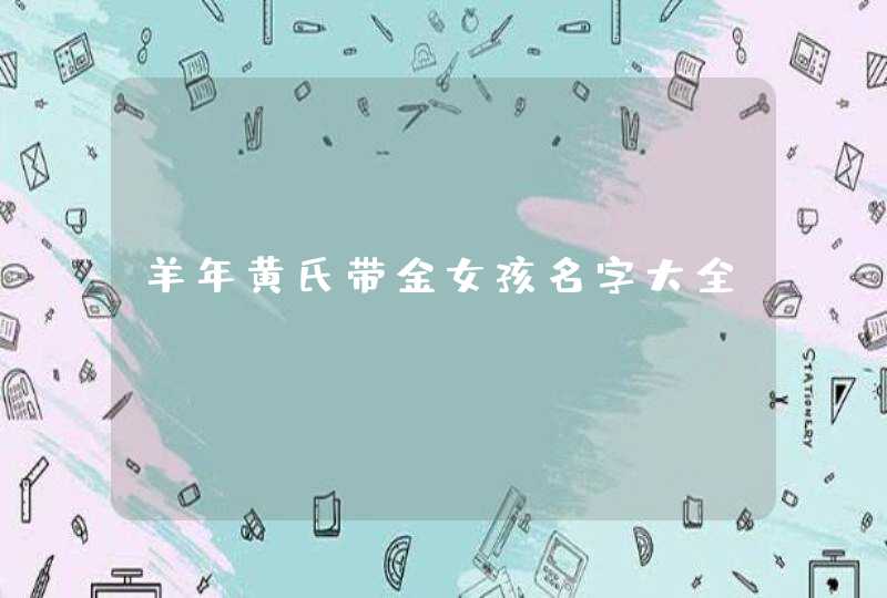 羊年黄氏带金女孩名字大全 羊年黄氏带金女孩名字大全