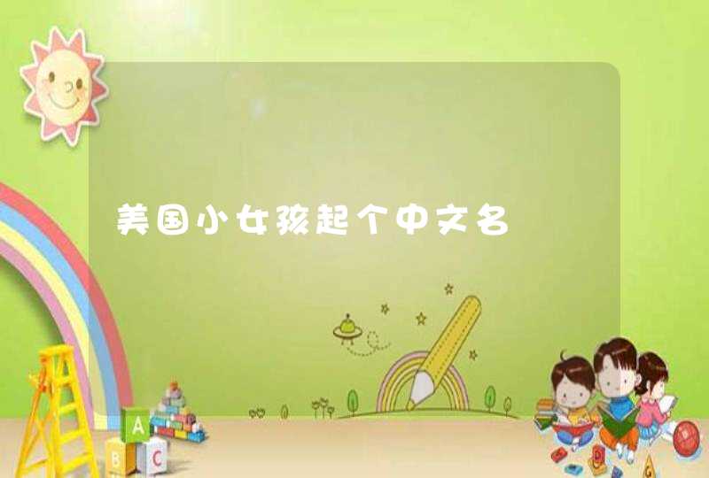 美国小女孩起个中文名 美国小女孩起个中文名
