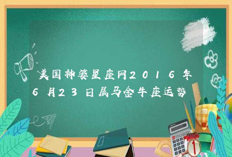 美国神婆星座网2016年6月23日属马金牛座运势 美国神婆星座网2016年6月23日属马金牛座运势