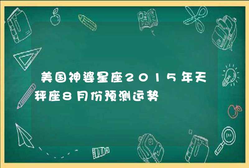 美国神婆星座2015年天秤座8月份预测运势 美国神婆星座2015年天秤座8月份预测运势