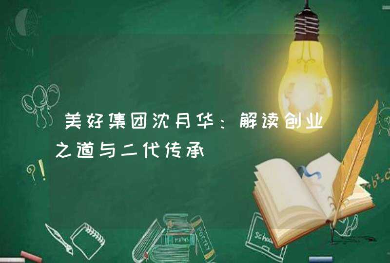 美好集团沈月华:解读创业之道与二代传承 美好集团沈月华:解读创业之道与二代传承