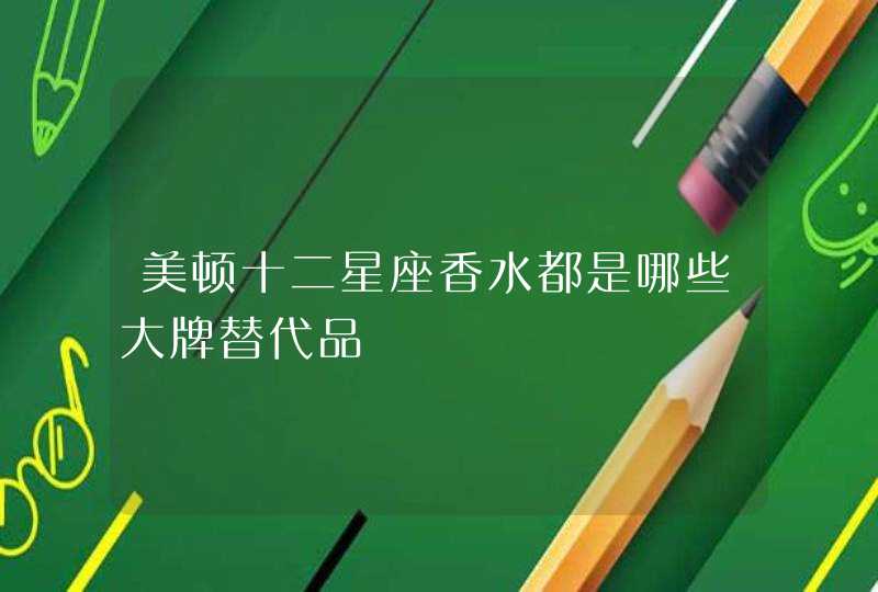 美顿十二星座香水都是哪些大牌替代品 美顿十二星座香水都是哪些大牌替代品