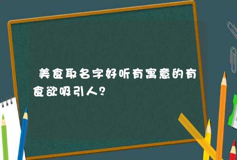 美食取名字好听有寓意的有食欲吸引人? 美食取名字好听有寓意的有食欲吸引人?