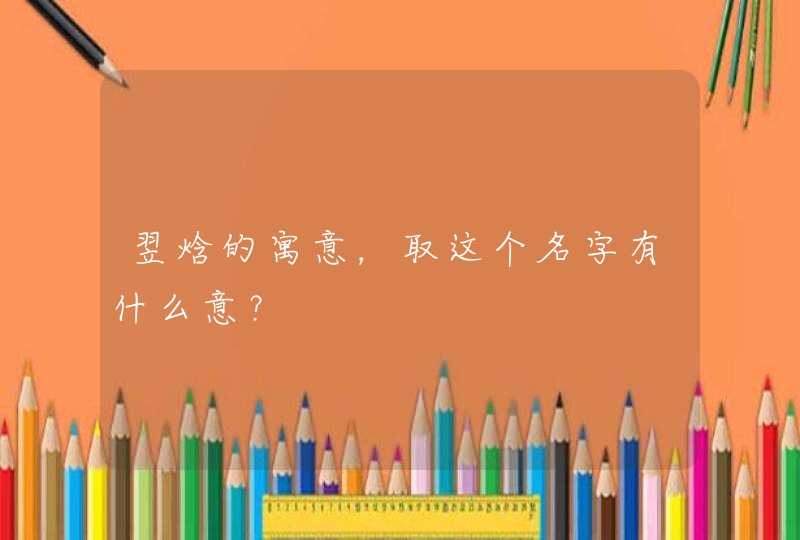 翌焓的寓意,取这个名字有什么意? 翌焓的寓意,取这个名字有什么意?