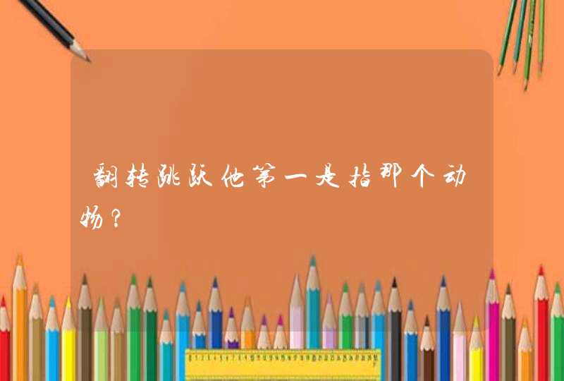 翻转跳跃他第一是指那个动物? 翻转跳跃他第一是指那个动物?