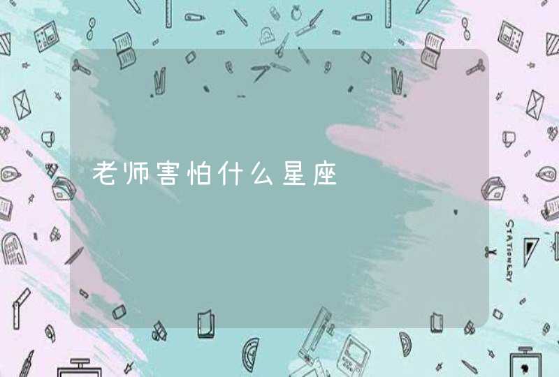 老师害怕什么星座 老师害怕什么星座