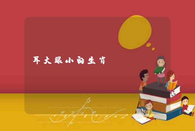耳大眼小的生肖? 耳大眼小的生肖?