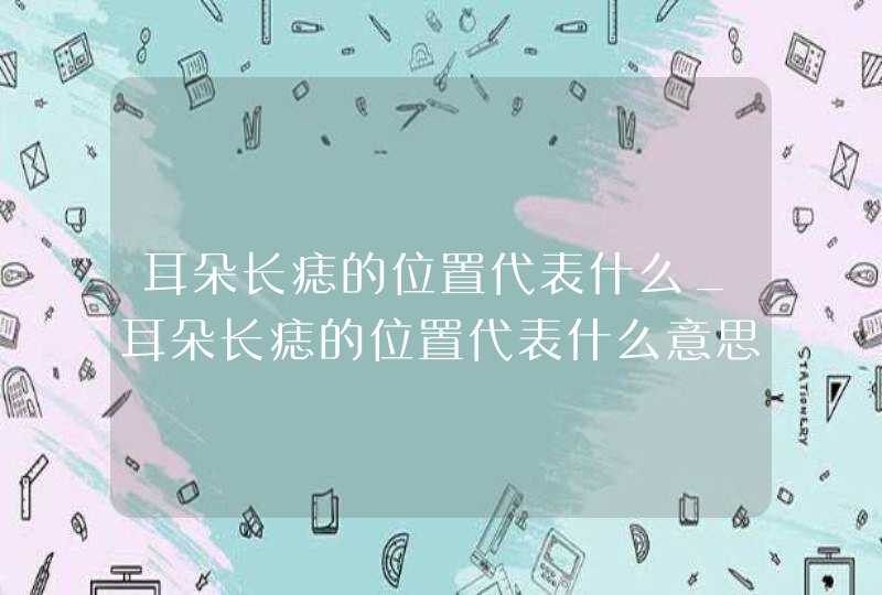 耳朵长痣的位置代表什么_耳朵长痣的位置代表什么意思 耳朵长痣的位置代表什么_耳朵长痣的位置代表什么意思