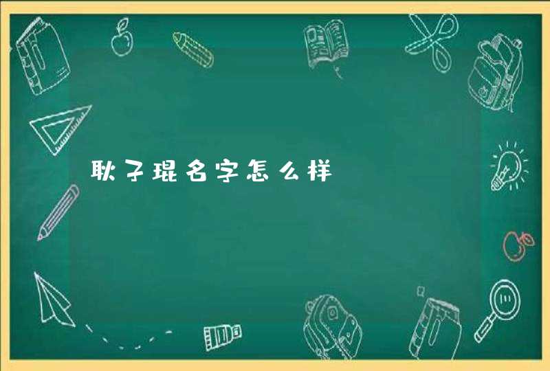 耿子琨名字怎么样? 耿子琨名字怎么样?