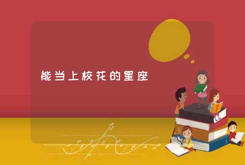能当上校花的星座 能当上校花的星座