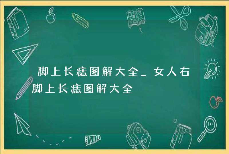 脚上长痣图解大全_女人右脚上长痣图解大全 脚上长痣图解大全_女人右脚上长痣图解大全