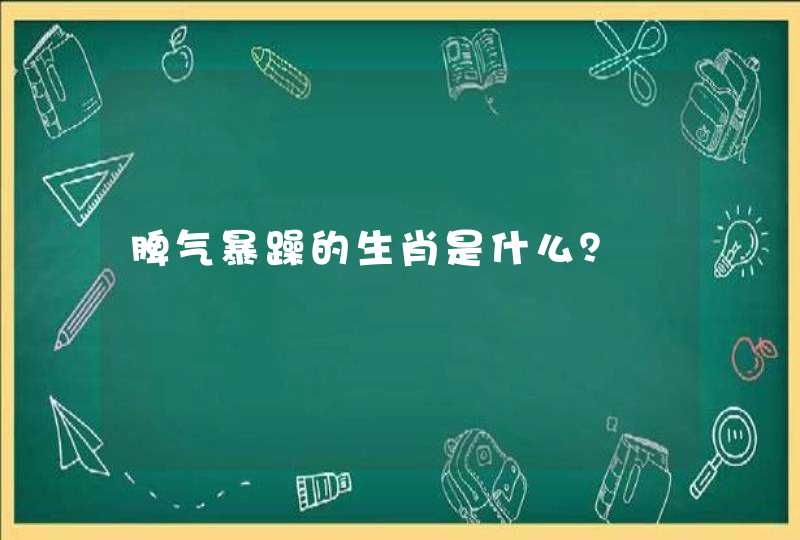 脾气暴躁的生肖是什么? 脾气暴躁的生肖是什么?