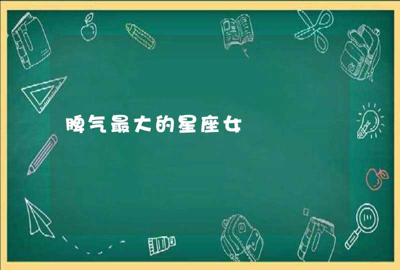 脾气最大的星座女 脾气最大的星座女