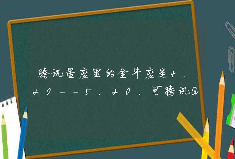 腾讯星座里的金牛座是4.20--5.20,可腾讯QQ的信息4.20是白羊座,到底是哪个错了? 腾讯星座里的金牛座是4.20--5.20,可腾讯QQ的信息4.20是白羊座,到底是哪个错了?