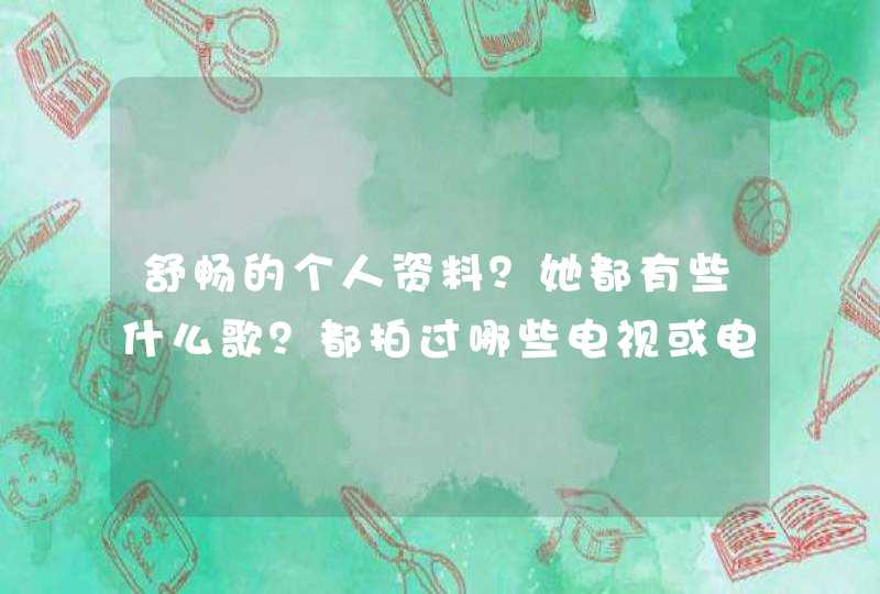 舒畅的个人资料?她都有些什么歌?都拍过哪些电视或电影? 舒畅的个人资料?她都有些什么歌?都拍过哪些电视或电影?