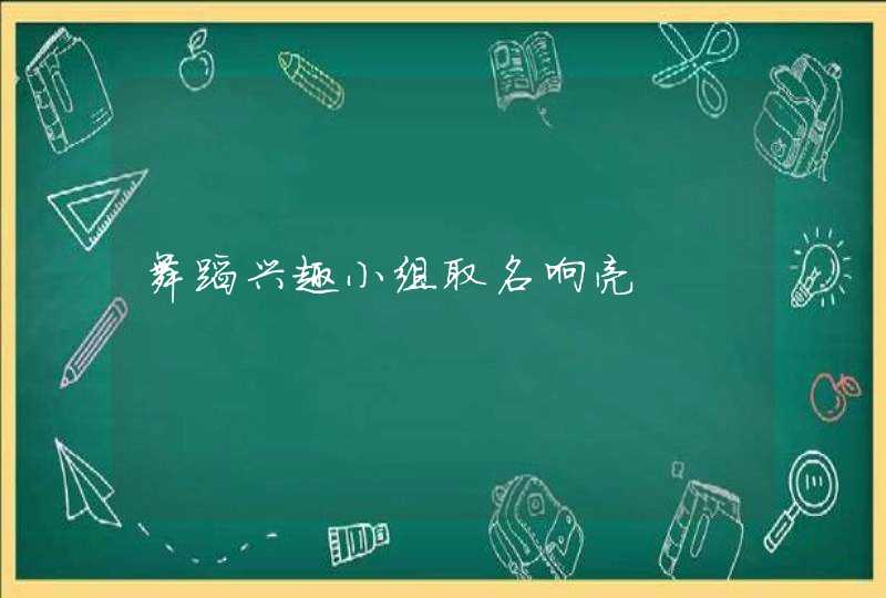 舞蹈兴趣小组取名响亮 舞蹈兴趣小组取名响亮