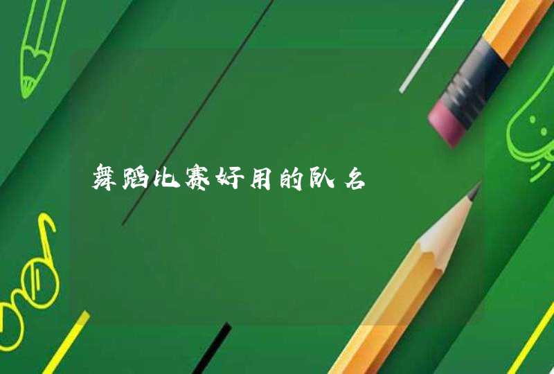 舞蹈比赛好用的队名 舞蹈比赛好用的队名
