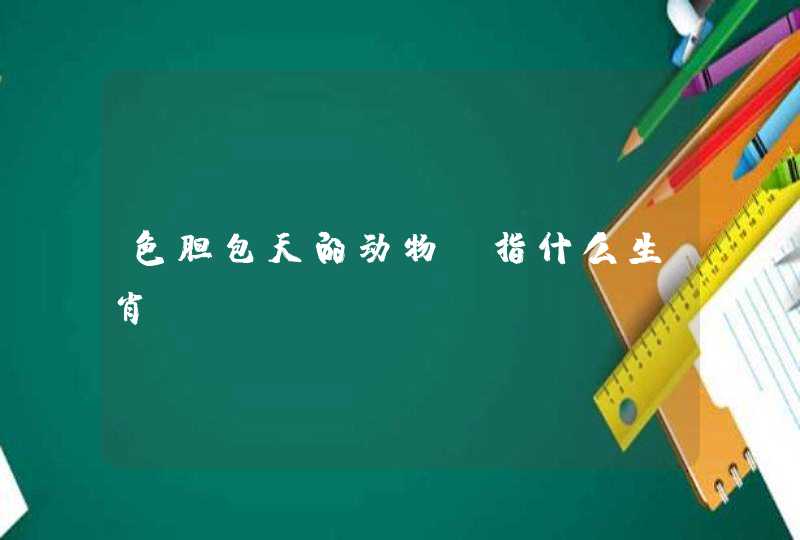 色胆包天的动物,指什么生肖? 色胆包天的动物,指什么生肖?