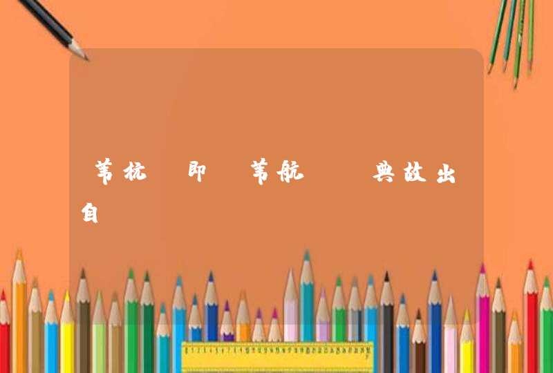 苇杭”即“苇航”,典故出自 苇杭”即“苇航”,典故出自