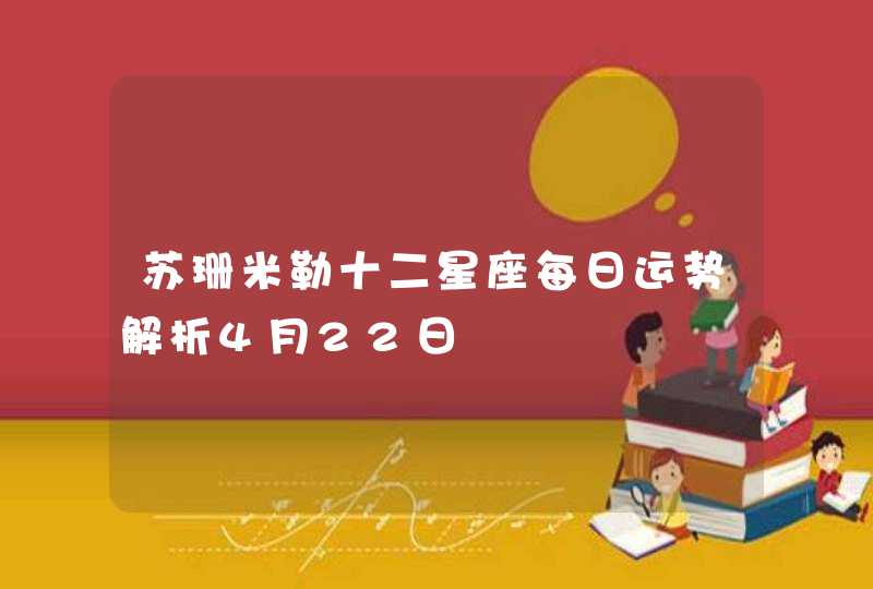 苏珊米勒十二星座每日运势解析4月22日 苏珊米勒十二星座每日运势解析4月22日
