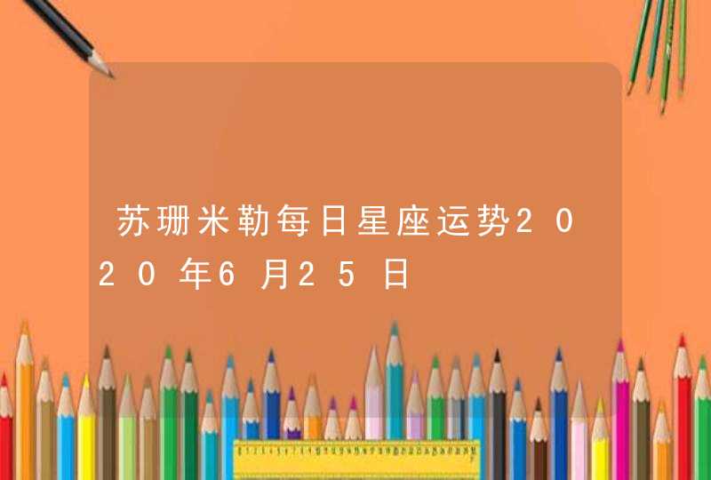 苏珊米勒每日星座运势2020年6月25日 苏珊米勒每日星座运势2020年6月25日