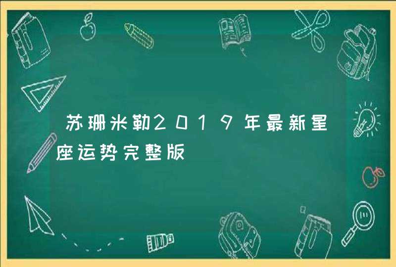苏珊米勒2019年最新星座运势完整版 苏珊米勒2019年最新星座运势完整版