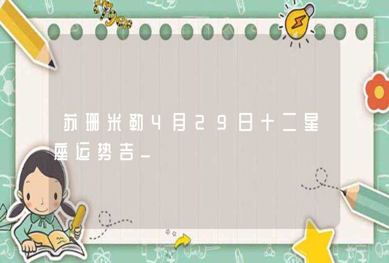 苏珊米勒4月29日十二星座运势吉_ 苏珊米勒4月29日十二星座运势吉_