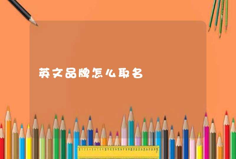 英文品牌怎么取名 英文品牌怎么取名
